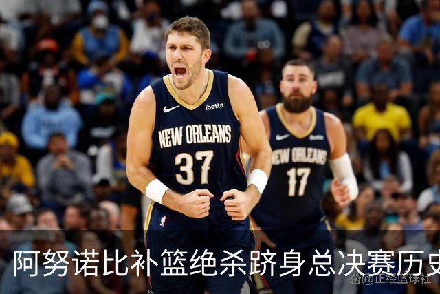 阿努诺比补篮绝杀跻身总决赛历史十佳名场面&仅次于乔丹LBJ魔术师
